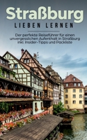Straßburg lieben lernen: Der perfekte Reiseführer für einen unvergesslichen Aufenthalt in Straßburg inkl. Insider-Tipps und Packliste (German Edition) 3751902694 Book Cover