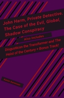John Harm, Private Detective. The Case of the Evil, Global, Shadow Conspiracy: Also includes Disgusticon the Transformer and The Heist of the Century B0CCKZZ5KR Book Cover
