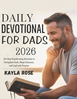 DAILY DEVOTIONAL FOR DADS 2026: 365 Days Transforming Devotions to Strengthen Faith Shape Character and Lead with Purpose B0FSXJW7K2 Book Cover