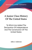 A Junior Class History of the United States: To Which Are Added the Declaration of Independence, and the Constitution of the United States, With Questions, Exercises, Copious Notes, Etc. 101913237X Book Cover