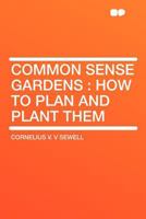 Common Sense Gardens: How to Plan and Plant Them 0548480966 Book Cover