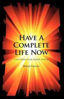 Have a Complete Life Now: Live From Your Inner Power 1466495332 Book Cover