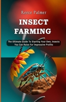 Insect Farming: The Ultimate Guide To Starting Your Own, Insects You Can Raise For Impressive Profits B0CV697VR1 Book Cover