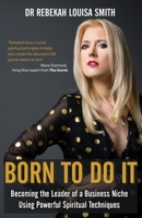 Born To Do It: Becoming the Leader of a Business Niche Using Powerful Spiritual Techniques 0995684987 Book Cover