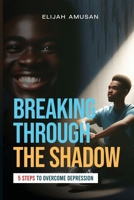Breaking Through The Shadow: 5 Steps To Overcome Depression B0CRHVHCFJ Book Cover