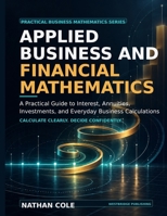 Applied Business and Financial Mathematics: A Practical Guide to Interest, Annuities, Investments, and Everyday Business Calculations B0HJCGVXPT Book Cover