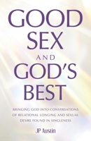 Good Sex and God's Best: Bringing God into Conversations of Relational Longing and Sexual Desire Found in Singleness B0GKF4HV3Z Book Cover