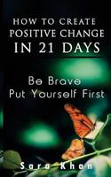 How to Create Positive Change in 21 Days : Be Brave, Put YOURSELF First 1979641587 Book Cover