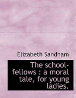 The School-Fellows: A Moral Tale For Young Ladies 0548695059 Book Cover