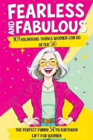 Fearless and Fabulous 101 Hilarious Things Women Can Do After 50: The Perfect Funny 50th Birthday Gift for Women Filled with Laughter, Life Lessons and Pure Joy 8368294843 Book Cover