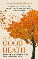The Good Death: A Handbook for Supporting Your Loved One through the End of Life