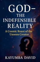 God - The Indefensible Reality A Cosmic Roast of the Unseen Creator B0FFKX4GL8 Book Cover