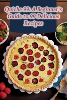 Quiche 99: A Beginner's Guide to 99 Delicious Recipes B0CJD86J1M Book Cover