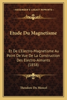 Etude Du Magnetisme: Et De L'Electro-Magnetisme Au Point De Vue De La Construction Des Electro-Aimants (1858) 1160293856 Book Cover