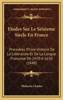 �tudes Sur Le Seizi�me Si�cle En France: Pr�c�d�es D'une Histoire De La Litt�rature Et De La Langue Fran�aise De 1470 � 1610, Et Suivies D'une Chronologie De L'histoire Des Arts De 1451 � 1610... 0469238283 Book Cover