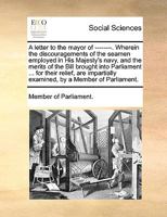 A letter to the mayor of --------. Wherein the discouragements of the seamen employed in His Majesty's navy, and the merits of the Bill brought into ... examined, by a Member of Parliament. 1170633188 Book Cover