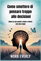 Come smettere di pensare troppo alle decisioni: Libera la tua mente e inizia a vivere con uno scopo (Italian Edition) B0FQJZQHKF Book Cover