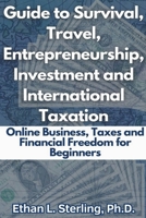 Guide to Survival, Travel, Entrepreneurship, Investment and International Taxation Online Business, Taxes and Financial Freedom for Beginners B0CSMJD2XB Book Cover