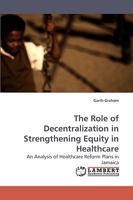 The Role of Decentralization in Strengthening Equity in Healthcare: An Analysis of Healthcare Reform Plans in Jamaica 3838319583 Book Cover