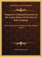 Progressive Colloquial Exercises in the Lushai Dialect of 'Dzo' Or K�ki Language: With Vocabularies and Popular Tales (Notated) 1104368463 Book Cover