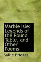 Marble Isle: Legends Of The Round Table, And Other Poems 1165484102 Book Cover