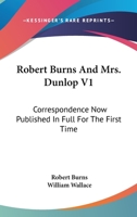 Robert Burns And Mrs. Dunlop V1: Correspondence Now Published In Full For The First Time 0548299188 Book Cover