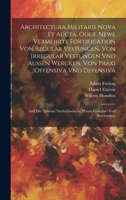 Architectura militaris nova et aucta, oder, Newe vermehrte Fortification von regular Vestungen, von irregular Vestungen vnd Aussen wercken, von Praxi ... gerichtet vnd beschrieben 1020497556 Book Cover