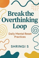Break the Overthinking Loop: Daily Mental Reset Practices (Overthinking & Emotional Regulation Mastery Series) B0G6TR64ZP Book Cover