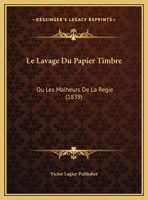 Le Lavage Du Papier Timbre: Ou Les Malheurs De La Regie (1839) 1162273151 Book Cover