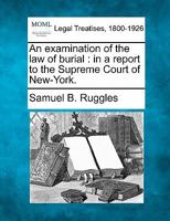 An examination of the law of burial: in a report to the Supreme Court of New-York. 1240147104 Book Cover