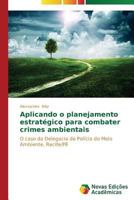 Aplicando o planejamento estratégico para combater crimes ambientais: O caso da Delegacia de Polícia do Meio Ambiente, Recife/PE 3639681878 Book Cover