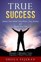 True Success : Affirmation + Afformation + Prayer = Having a Miracle Morning Every Day: Master Your Mind, Your Heart, Your Actions and Create Your Life 0692843655 Book Cover