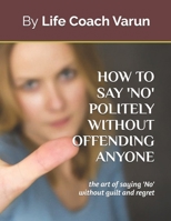 How to say 'No' politely without offending anyone: the art of saying 'No' without guilt and regret B0GKDQPMTV Book Cover
