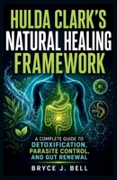 Hulda Clark’s Natural Healing Framework: A Complete Guide to Detoxication, Parasite Control, and Gut Renewal B0H3P34XYC Book Cover
