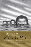 Afro-Atlantic Flight: Speculative Returns and the Black Fantastic 0822363232 Book Cover