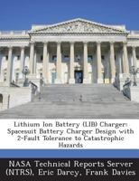 Lithium Ion Battery (LIB) Charger: Spacesuit Battery Charger Design with 2-Fault Tolerance to Catastrophic Hazards 1289248869 Book Cover