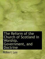 The Reform of the Church of Scotland in Worship. Government, and Doctrine 0530424703 Book Cover