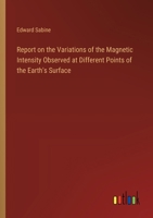 Report on the Variations of the Magnetic Intensity Observed at Different Points of the Earth's Surface 3385577020 Book Cover