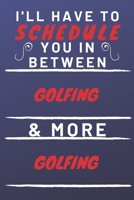 I'll Have To Schedule You In Between Golfing & More Golfing: Perfect Golfing Gift | Blank Lined Notebook Journal | 120 Pages 6 x 9 Format | Office Gag Humour and Banter 1653319135 Book Cover