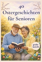 40 Ostergeschichten für Senioren: Heitere und berührende Kurzgeschichten in großer Schrift zum Vorlesen, Schenken und Genießen für Ostern B0GMT2KZJY Book Cover