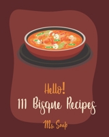 Hello! 111 Bisque Recipes: Best Bisque Cookbook Ever For Beginners [Pumpkin Soup Book, Onion Soup Book, Cold Soup Cookbook, Tomato Soup Book, Lentil Soup Cookbook, Creamy Soup Cookbook] [Book 1] 1702027244 Book Cover