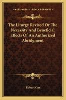 The Liturgy Revised Or The Necessity And Beneficial Effects Of An Authorized Abridgment 1163082538 Book Cover