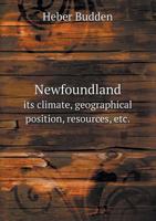 Newfoundland Its Climate, Geographical Position, Resources, Etc. 5518683693 Book Cover