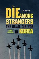 To Die Among Strangers: The Naval Air War in Korea 1441514295 Book Cover