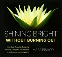 Shining Bright Without Burning Out: Spiritual Tools for Creating Healthy Energetic Boundaries in an Overconnected World 1683648277 Book Cover