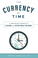 The Currency of Time: A Three Bucket Approach To Live Now And Retire While You Work 1642250678 Book Cover
