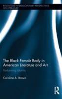 The Black Female Body in American Literature and Art: Performing Identity 0415895502 Book Cover