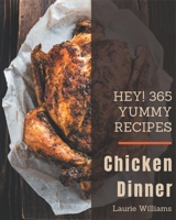 Hey! 365 Yummy Chicken Dinner Recipes: A Yummy Chicken Dinner Cookbook You Will Love B08HRTRDT3 Book Cover