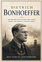 DIETRICH BONHOEFFER: THE PASTOR WHO STOOD FOR CHRIST WHEN THE WORLD TURNED DARK B0HHQTFHQC Book Cover