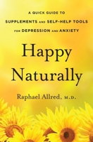 Happy Naturally: A Quick Guide to Supplements and Self-Help Tools for Depression and Anxiety 1533219257 Book Cover